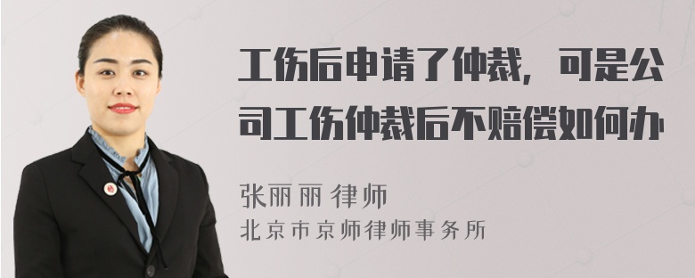 工伤后申请了仲裁，可是公司工伤仲裁后不赔偿如何办