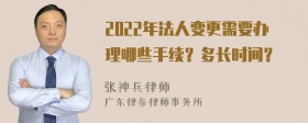 2022年法人变更需要办理哪些手续？多长时间？