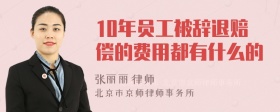 10年员工被辞退赔偿的费用都有什么的