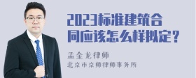 2023标准建筑合同应该怎么样拟定？