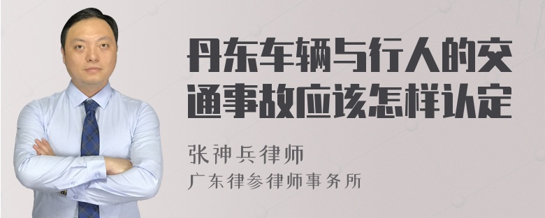 丹东车辆与行人的交通事故应该怎样认定