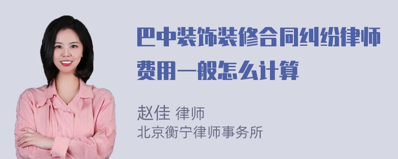 巴中装饰装修合同纠纷律师费用一般怎么计算