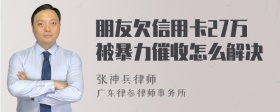 朋友欠信用卡27万被暴力催收怎么解决