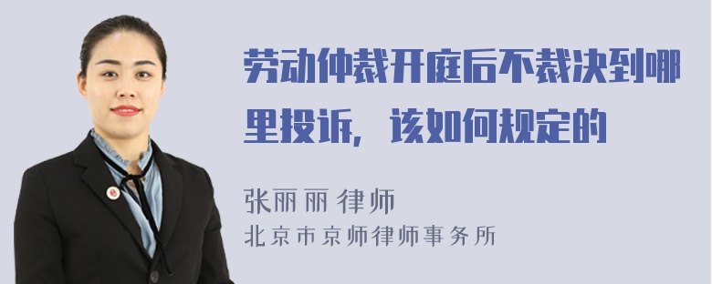 劳动仲裁开庭后不裁决到哪里投诉，该如何规定的