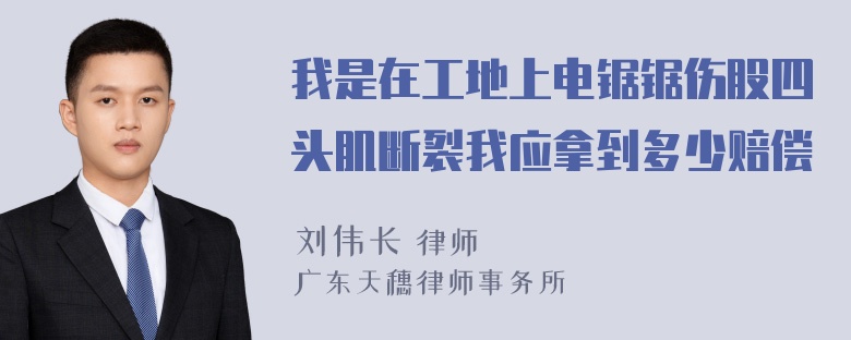 我是在工地上电锯锯伤股四头肌断裂我应拿到多少赔偿