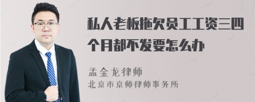 私人老板拖欠员工工资三四个月都不发要怎么办