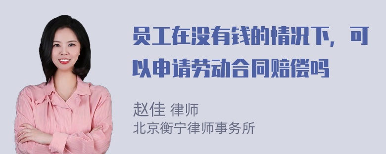 员工在没有钱的情况下，可以申请劳动合同赔偿吗