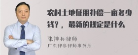 农村土地征用补偿一亩多少钱？，最新的规定是什么