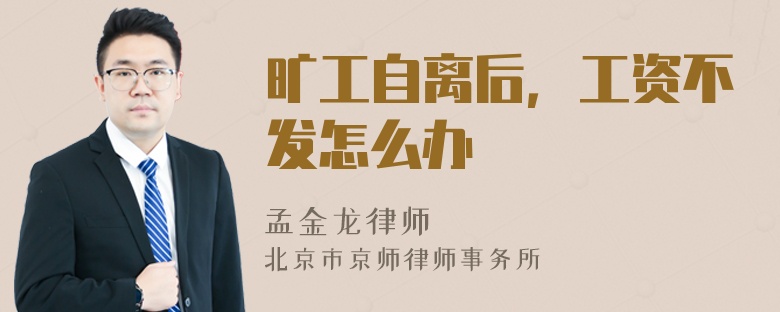 旷工自离后，工资不发怎么办