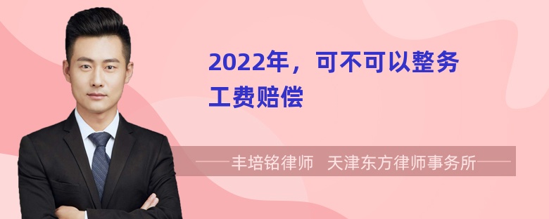 2022年，可不可以整务工费赔偿