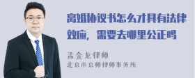 离婚协议书怎么才具有法律效应，需要去哪里公正吗