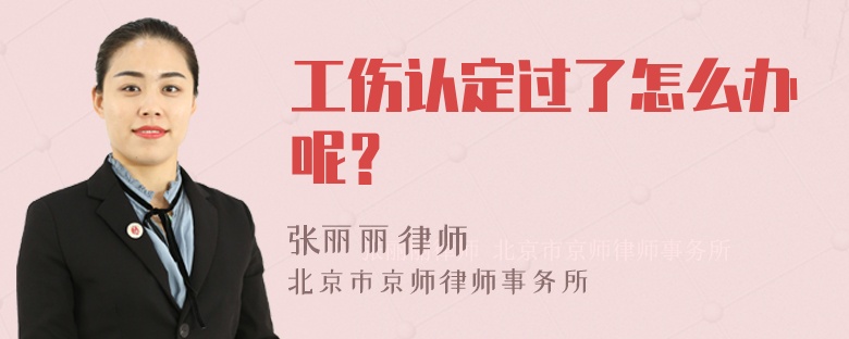 工伤认定过了怎么办呢？