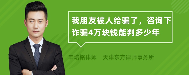 我朋友被人给骗了，咨询下诈骗4万块钱能判多少年