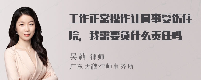 工作正常操作让同事受伤住院，我需要负什么责任吗