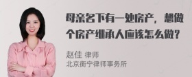 母亲名下有一处房产，想做个房产继承人应该怎么做？