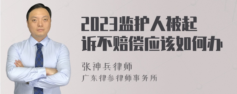 2023监护人被起诉不赔偿应该如何办