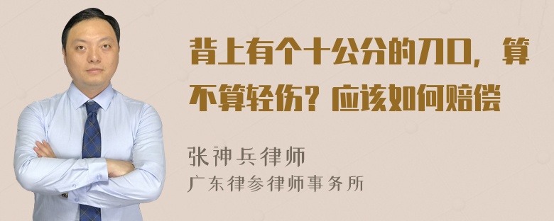 背上有个十公分的刀口，算不算轻伤？应该如何赔偿