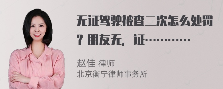 无证驾驶被查二次怎么处罚？朋友无，证…………