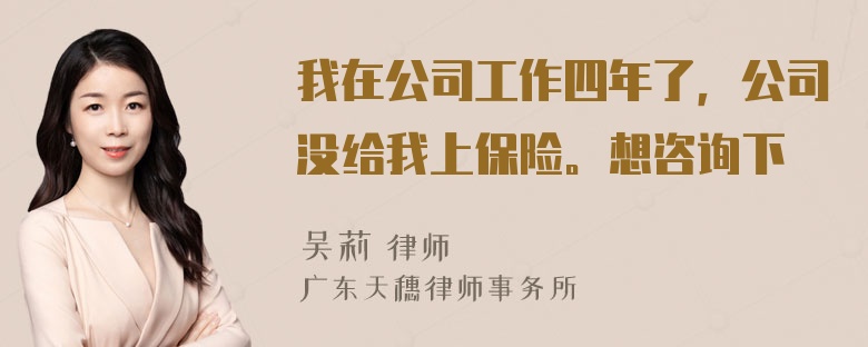 我在公司工作四年了，公司没给我上保险。想咨询下