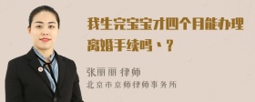 我生完宝宝才四个月能办理离婚手续吗丶？