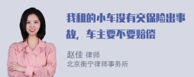 我租的小车没有交保险出事故，车主要不要赔偿