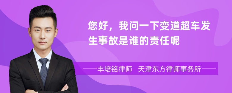 您好，我问一下变道超车发生事故是谁的责任呢