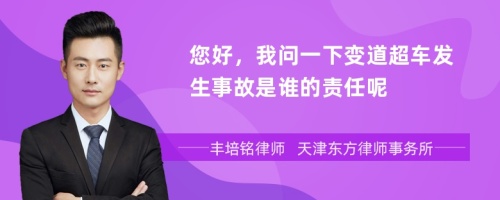 您好，我问一下变道超车发生事故是谁的责任呢