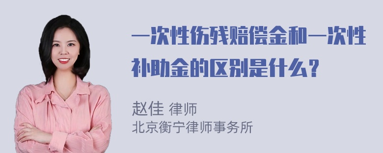 一次性伤残赔偿金和一次性补助金的区别是什么？