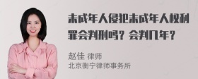 未成年人侵犯未成年人权利罪会判刑吗？会判几年？