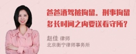 爸爸酒驾被拘留。刑事拘留多长时间之内要送看守所？