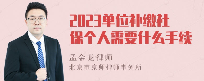 2023单位补缴社保个人需要什么手续