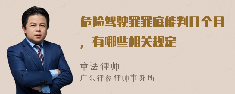 危险驾驶罪罪底能判几个月，有哪些相关规定