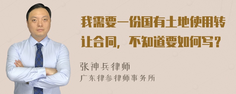 我需要一份国有土地使用转让合同，不知道要如何写？