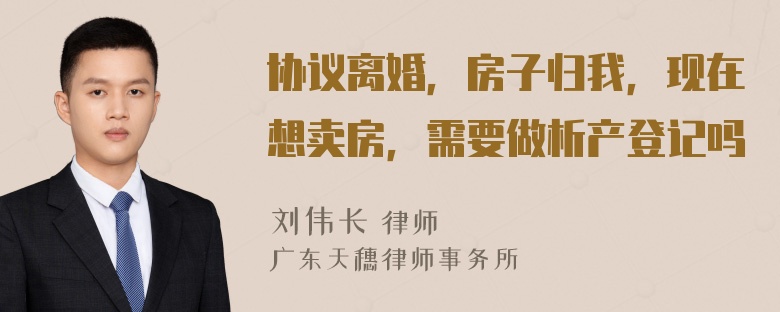 协议离婚，房子归我，现在想卖房，需要做析产登记吗