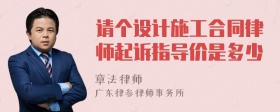 请个设计施工合同律师起诉指导价是多少