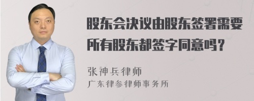 股东会决议由股东签署需要所有股东都签字同意吗？