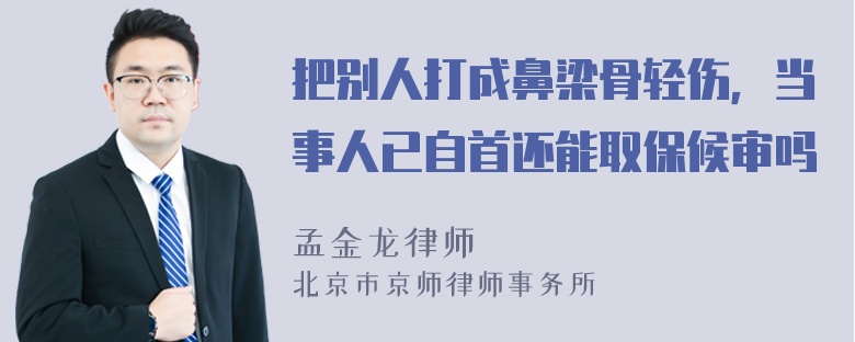 把别人打成鼻梁骨轻伤，当事人已自首还能取保候审吗