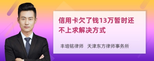 信用卡欠了钱13万暂时还不上求解决方式