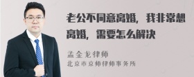 老公不同意离婚，我非常想离婚，需要怎么解决