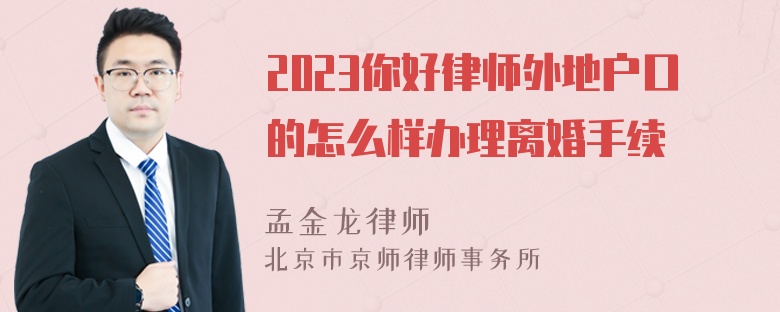 2023你好律师外地户口的怎么样办理离婚手续