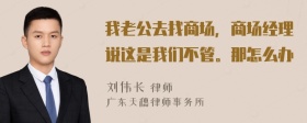 我老公去找商场，商场经理说这是我们不管。那怎么办