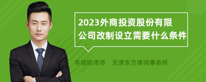 2023外商投资股份有限公司改制设立需要什么条件