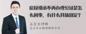 房屋继承不再办理公证是怎么回事，有什么具体规定？