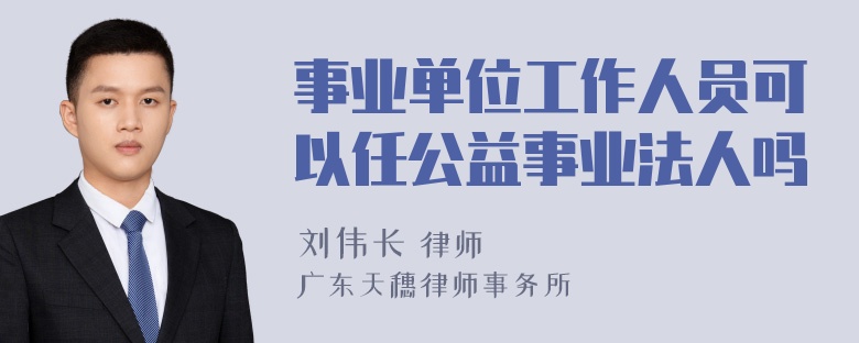 事业单位工作人员可以任公益事业法人吗