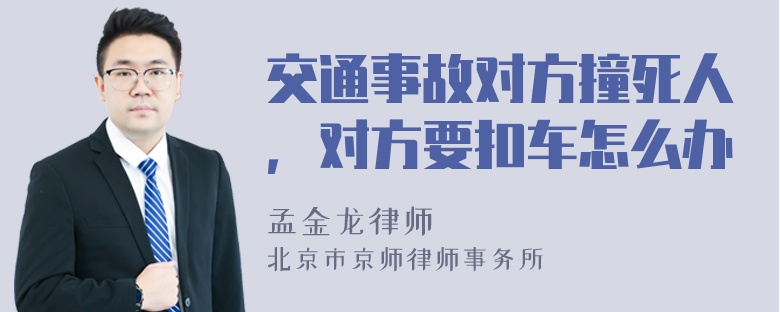 交通事故对方撞死人，对方要扣车怎么办