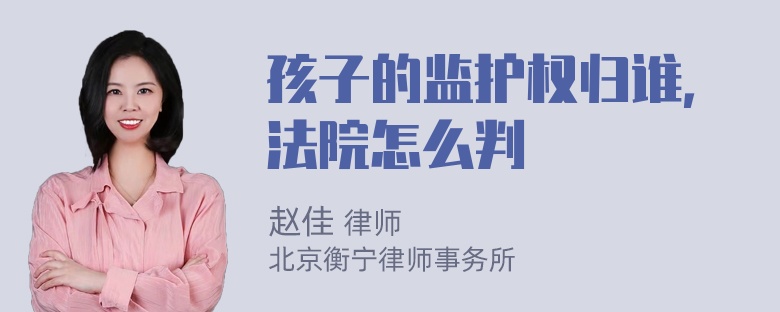 孩子的监护权归谁，法院怎么判