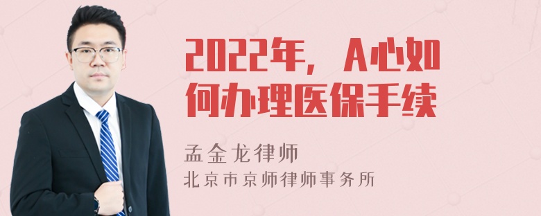 2022年，A心如何办理医保手续