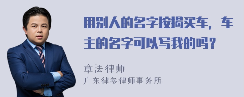 用别人的名字按揭买车，车主的名字可以写我的吗？