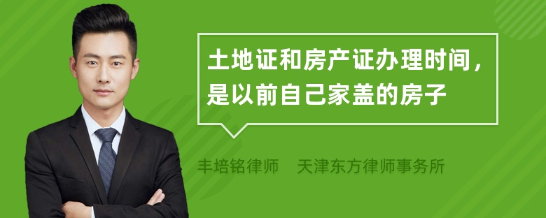 土地证和房产证办理时间，是以前自己家盖的房子