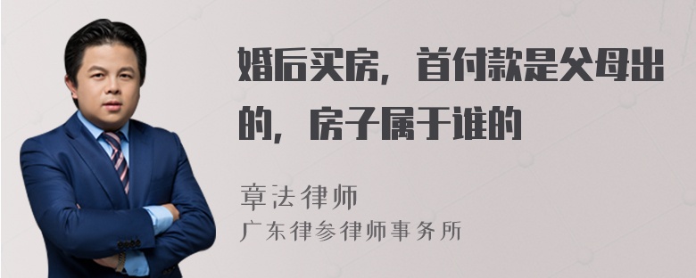 婚后买房，首付款是父母出的，房子属于谁的